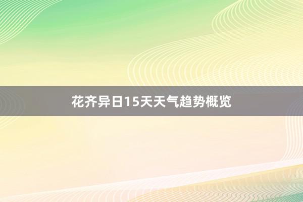 花齐异日15天天气趋势概览