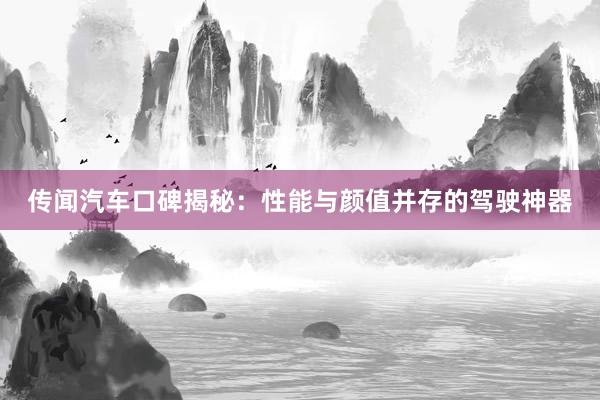 传闻汽车口碑揭秘：性能与颜值并存的驾驶神器